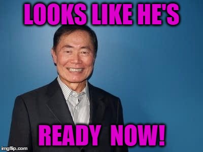 sulu | LOOKS LIKE HE'S READY  NOW! | image tagged in sulu | made w/ Imgflip meme maker