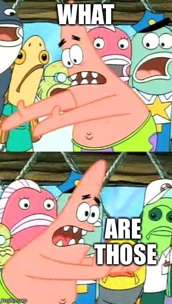 Put It Somewhere Else Patrick | WHAT; ARE THOSE | image tagged in memes,put it somewhere else patrick | made w/ Imgflip meme maker