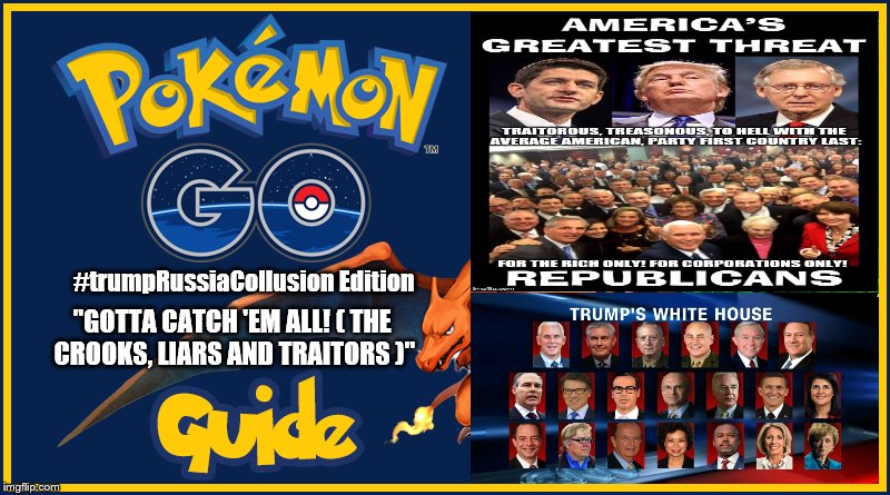 pokemon go #trumpRussiaCollusion edition | "GOTTA CATCH 'EM ALL! ( THE CROOKS, LIARS AND TRAITORS )"; #trumpRussiaCollusion Edition | image tagged in pokemon go,political pokemon go,trumprussiacollusion pokemon go,scumbag republicans,trump cabinet scumbags,pokemon | made w/ Imgflip meme maker