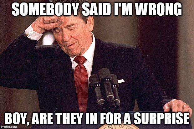 Ronald Reagan |  SOMEBODY SAID I'M WRONG; BOY, ARE THEY IN FOR A SURPRISE | image tagged in ronald reagan,criticism,ronald,reagan,hatred,hate | made w/ Imgflip meme maker