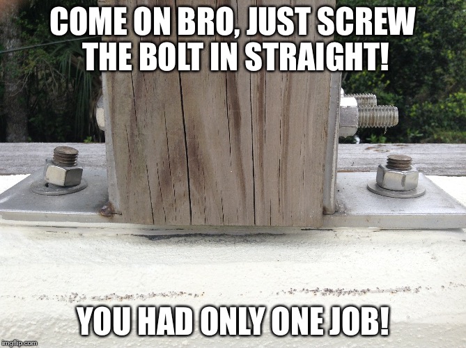 You Had One Job! | COME ON BRO, JUST SCREW THE BOLT IN STRAIGHT! YOU HAD ONLY ONE JOB! | image tagged in you had one job | made w/ Imgflip meme maker