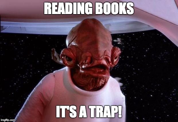 mondays its a trap | READING BOOKS; IT'S A TRAP! | image tagged in mondays its a trap | made w/ Imgflip meme maker