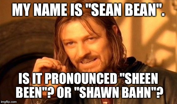 One Does Not Simply Meme | MY NAME IS "SEAN BEAN". IS IT PRONOUNCED "SHEEN BEEN"? OR "SHAWN BAHN"? | image tagged in memes,one does not simply | made w/ Imgflip meme maker
