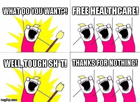 What Do We Want Meme | WHAT DO YOU WANT?! FREE HEALTHCARE! THANKS FOR NOTHING! WELL, TOUGH SH*T! | image tagged in memes,what do we want | made w/ Imgflip meme maker
