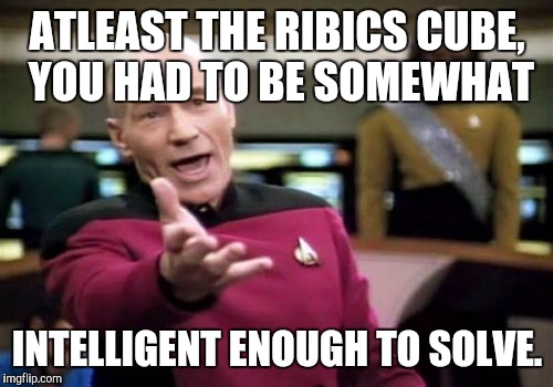 Picard Wtf Meme | ATLEAST THE RIBICS CUBE, YOU HAD TO BE SOMEWHAT INTELLIGENT ENOUGH TO SOLVE. | image tagged in memes,picard wtf | made w/ Imgflip meme maker
