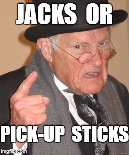 Back In My Day Meme | JACKS  OR PICK-UP  STICKS | image tagged in memes,back in my day | made w/ Imgflip meme maker
