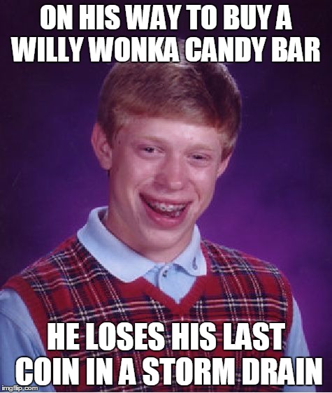 He could have had it all. | ON HIS WAY TO BUY A WILLY WONKA CANDY BAR; HE LOSES HIS LAST COIN IN A STORM DRAIN | image tagged in memes,bad luck brian | made w/ Imgflip meme maker