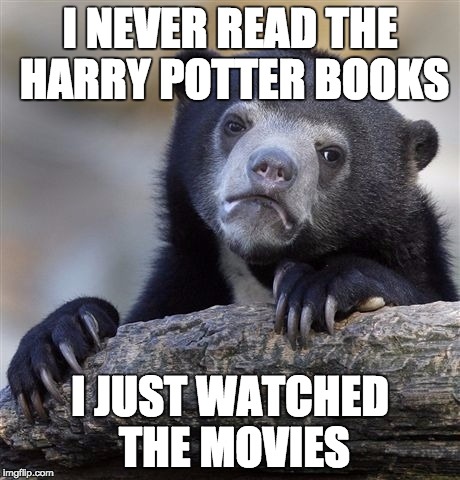 Confession Bear Meme | I NEVER READ THE HARRY POTTER BOOKS; I JUST WATCHED THE MOVIES | image tagged in memes,confession bear | made w/ Imgflip meme maker