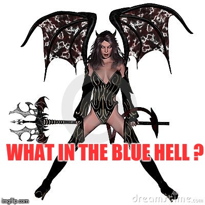 WHAT IN THE BLUE HELL ? | image tagged in sexy demon | made w/ Imgflip meme maker