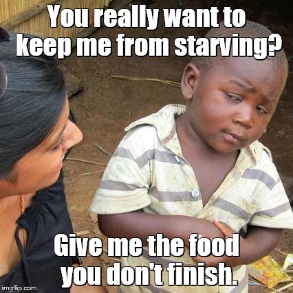 Third World Skeptical Kid Meme | You really want to keep me from starving? Give me the food you don't finish. | image tagged in memes,third world skeptical kid | made w/ Imgflip meme maker