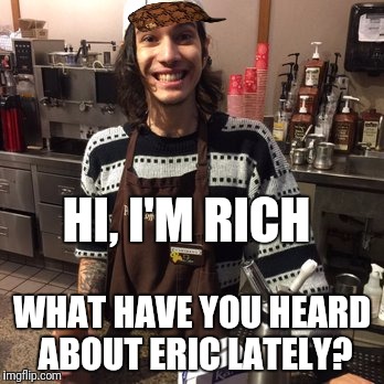 HI, I'M RICH; WHAT HAVE YOU HEARD ABOUT ERIC LATELY? | image tagged in peet's coffee guy,scumbag | made w/ Imgflip meme maker