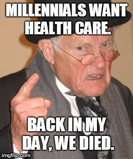 Back In My Day Meme | MILLENNIALS WANT HEALTH CARE. BACK IN MY DAY, WE DIED. | image tagged in memes,back in my day | made w/ Imgflip meme maker