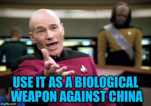 Picard Wtf Meme | USE IT AS A BIOLOGICAL WEAPON AGAINST CHINA | image tagged in memes,picard wtf | made w/ Imgflip meme maker