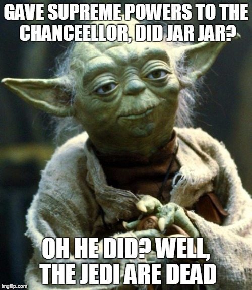 Star Wars Yoda Meme | GAVE SUPREME POWERS TO THE CHANCEELLOR, DID JAR JAR? OH HE DID? WELL, THE JEDI ARE DEAD | image tagged in memes,star wars yoda | made w/ Imgflip meme maker