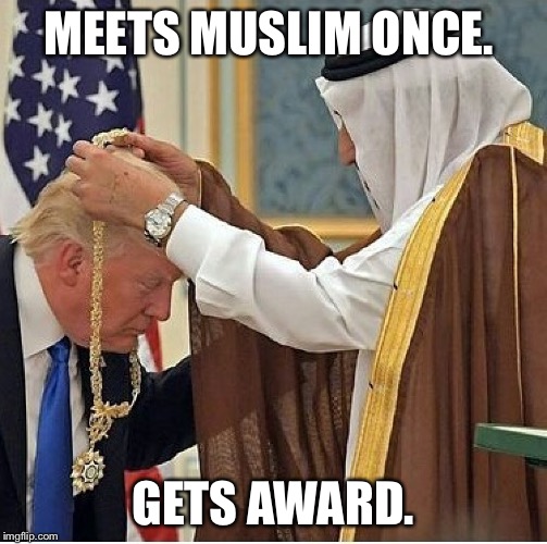 Meets Muslim once, gets award. | MEETS MUSLIM ONCE. GETS AWARD. | image tagged in donald trump,idiot,hahahaha,humor,political meme | made w/ Imgflip meme maker