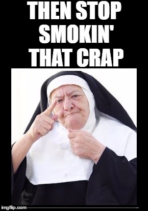 nun | THEN STOP SMOKIN' THAT CRAP | image tagged in nun | made w/ Imgflip meme maker