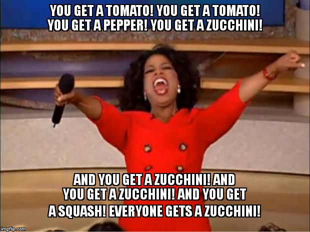 Oprah You Get A Meme | YOU GET A TOMATO! YOU GET A TOMATO! YOU GET A PEPPER! YOU GET A ZUCCHINI! AND YOU GET A ZUCCHINI! AND YOU GET A ZUCCHINI! AND YOU GET A SQUASH! EVERYONE GETS A ZUCCHINI! | image tagged in memes,oprah you get a | made w/ Imgflip meme maker