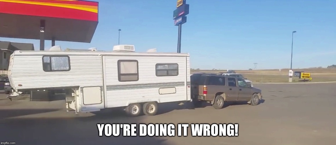 YOU'RE DOING IT WRONG! | image tagged in trailer | made w/ Imgflip meme maker