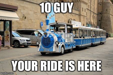 10 GUY YOUR RIDE IS HERE | made w/ Imgflip meme maker