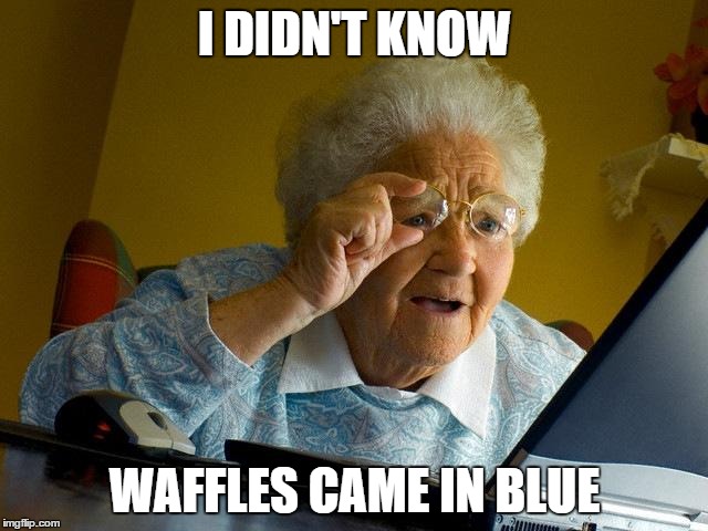 Maybe this reference should have stayed dead... | I DIDN'T KNOW; WAFFLES CAME IN BLUE | image tagged in memes,grandma finds the internet,blue,waffles | made w/ Imgflip meme maker
