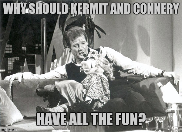 WHY SHOULD KERMIT AND CONNERY HAVE ALL THE FUN? | made w/ Imgflip meme maker