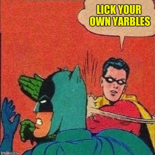 LICK YOUR OWN YARBLES | made w/ Imgflip meme maker