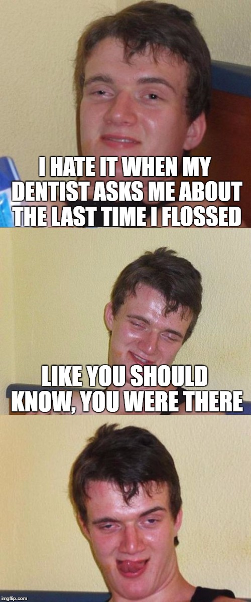 Bad Pun 10 Guy | I HATE IT WHEN MY DENTIST ASKS ME ABOUT THE LAST TIME I FLOSSED; LIKE YOU SHOULD KNOW, YOU WERE THERE | image tagged in bad pun 10 guy | made w/ Imgflip meme maker