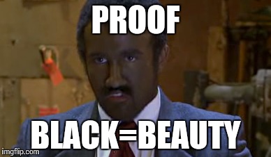 I'm not racist i swear | PROOF; BLACK=BEAUTY | image tagged in its always sunny in philidelphia,mac,black,face,not danny devito | made w/ Imgflip meme maker