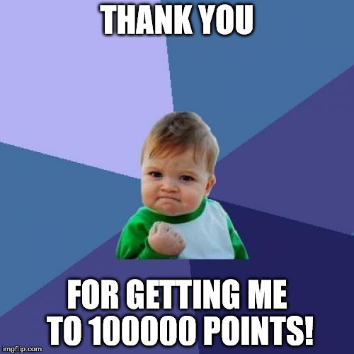 you people are pretty neato | THANK YOU; FOR GETTING ME TO 100000 POINTS! | image tagged in memes,success kid | made w/ Imgflip meme maker