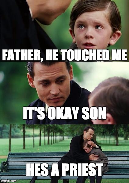 Finding Neverland Meme | FATHER, HE TOUCHED ME; IT'S OKAY SON; HES A PRIEST | image tagged in memes,finding neverland | made w/ Imgflip meme maker