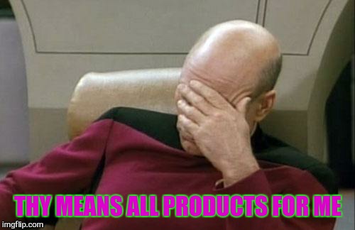 Captain Picard Facepalm Meme | THY MEANS ALL PRODUCTS FOR ME | image tagged in memes,captain picard facepalm | made w/ Imgflip meme maker
