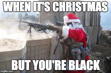 Hohoho Meme | WHEN IT'S CHRISTMAS; BUT YOU'RE BLACK | image tagged in memes,hohoho | made w/ Imgflip meme maker