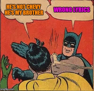 Batman Slapping Robin Meme | HE'S NOT CHEVY HE'S MY BROTHER WRONG LYRICS | image tagged in memes,batman slapping robin | made w/ Imgflip meme maker