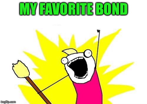 X All The Y Meme | MY FAVORITE BOND | image tagged in memes,x all the y | made w/ Imgflip meme maker