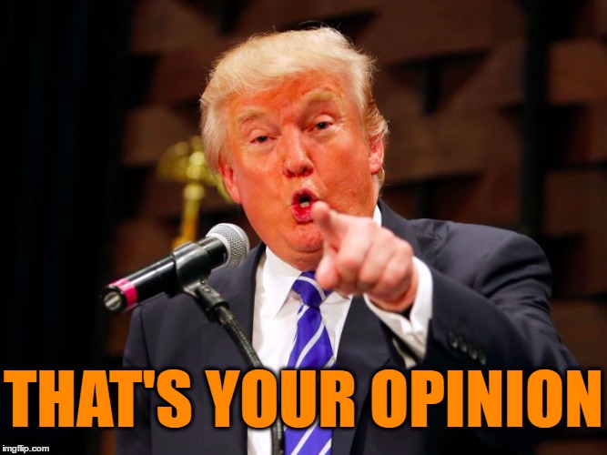 trump point | THAT'S YOUR OPINION | image tagged in trump point | made w/ Imgflip meme maker