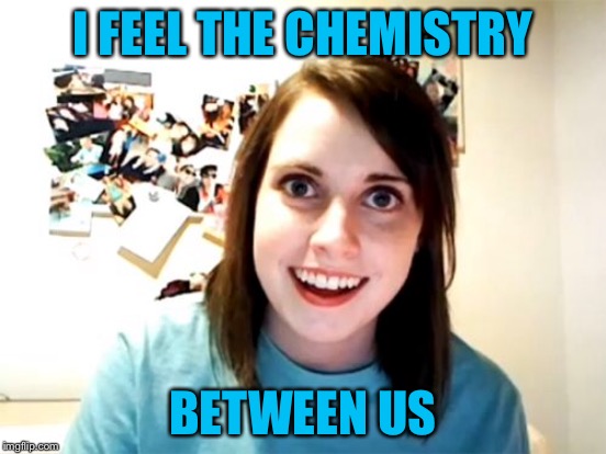 I FEEL THE CHEMISTRY BETWEEN US | made w/ Imgflip meme maker