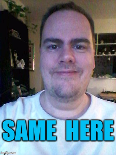 smile | SAME  HERE | image tagged in smile | made w/ Imgflip meme maker