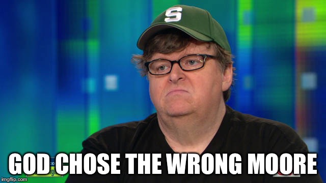 Michael Moore douchebag | GOD CHOSE THE WRONG MOORE | image tagged in michael moore douchebag | made w/ Imgflip meme maker