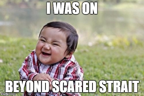 Evil Toddler Meme | I WAS ON; BEYOND SCARED STRAIT | image tagged in memes,evil toddler | made w/ Imgflip meme maker