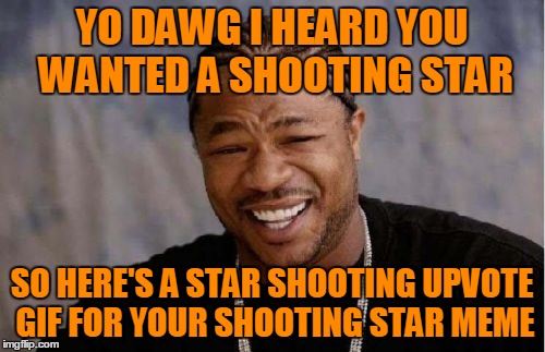 Yo Dawg Heard You Meme | YO DAWG I HEARD YOU WANTED A SHOOTING STAR SO HERE'S A STAR SHOOTING UPVOTE GIF FOR YOUR SHOOTING STAR MEME | image tagged in memes,yo dawg heard you | made w/ Imgflip meme maker