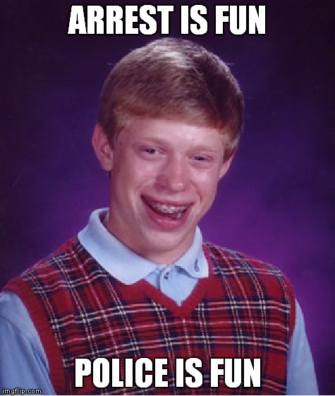 Bad Luck Brian | ARREST IS FUN; POLICE IS FUN | image tagged in memes,bad luck brian | made w/ Imgflip meme maker