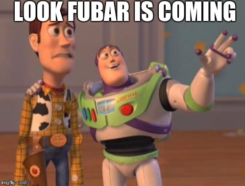 X, X Everywhere Meme | LOOK FUBAR IS COMING | image tagged in memes,x x everywhere | made w/ Imgflip meme maker