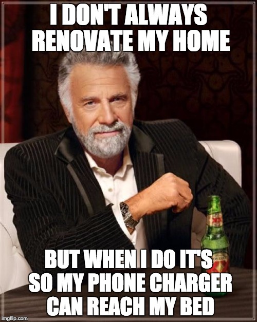 The Most Interesting Man In The World Meme | I DON'T ALWAYS RENOVATE MY HOME; BUT WHEN I DO IT'S SO MY PHONE CHARGER CAN REACH MY BED | image tagged in memes,the most interesting man in the world | made w/ Imgflip meme maker