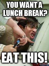 Office | YOU WANT A LUNCH BREAK? EAT THIS! | image tagged in office | made w/ Imgflip meme maker
