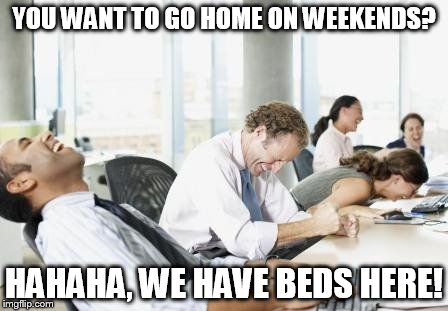 LAUGHING OFFICE | YOU WANT TO GO HOME ON WEEKENDS? HAHAHA, WE HAVE BEDS HERE! | image tagged in laughing office | made w/ Imgflip meme maker