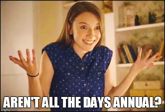 AREN'T ALL THE DAYS ANNUAL? | made w/ Imgflip meme maker
