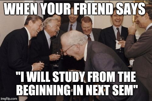 Laughing Men In Suits Meme | WHEN YOUR FRIEND SAYS; "I WILL STUDY FROM THE BEGINNING IN NEXT SEM" | image tagged in memes,laughing men in suits | made w/ Imgflip meme maker