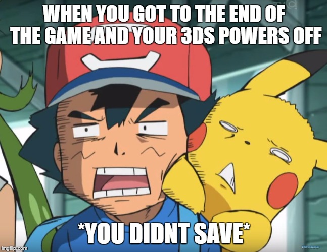 Pokemon Sun and Moon | WHEN YOU GOT TO THE END OF THE GAME AND YOUR 3DS POWERS OFF; *YOU DIDNT SAVE* | image tagged in pokemon sun and moon | made w/ Imgflip meme maker