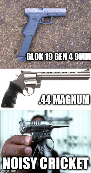 GUNS | GLOK 19 GEN 4 9MM; .44 MAGNUM; NOISY CRICKET | image tagged in noisy cricket,glok,magnum | made w/ Imgflip meme maker