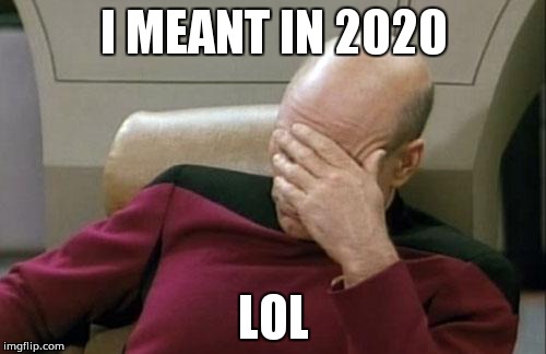 Captain Picard Facepalm Meme | I MEANT IN 2020 LOL | image tagged in memes,captain picard facepalm | made w/ Imgflip meme maker